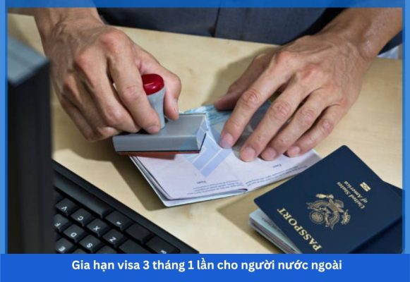 Gia hạn visa 3 tháng 1 lần cho người nước ngoài